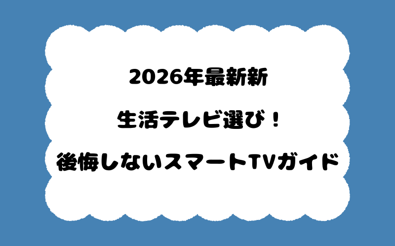 2026年最新新生活テレビ選び！後悔しないスマートTVガイド