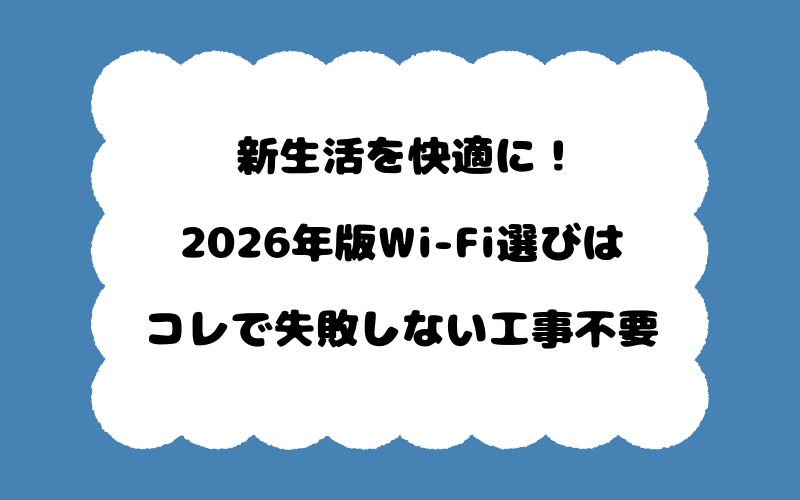 新生活を快適に！2026年版Wi-Fi選びはコレで失敗しない工事不要