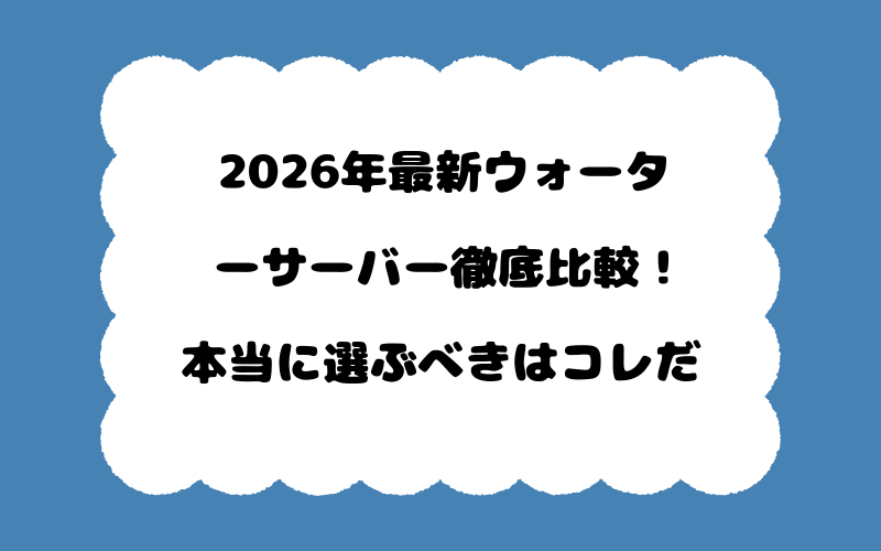 2026年最新ウォーターサーバー徹底比較！本当に選ぶべきはコレだ